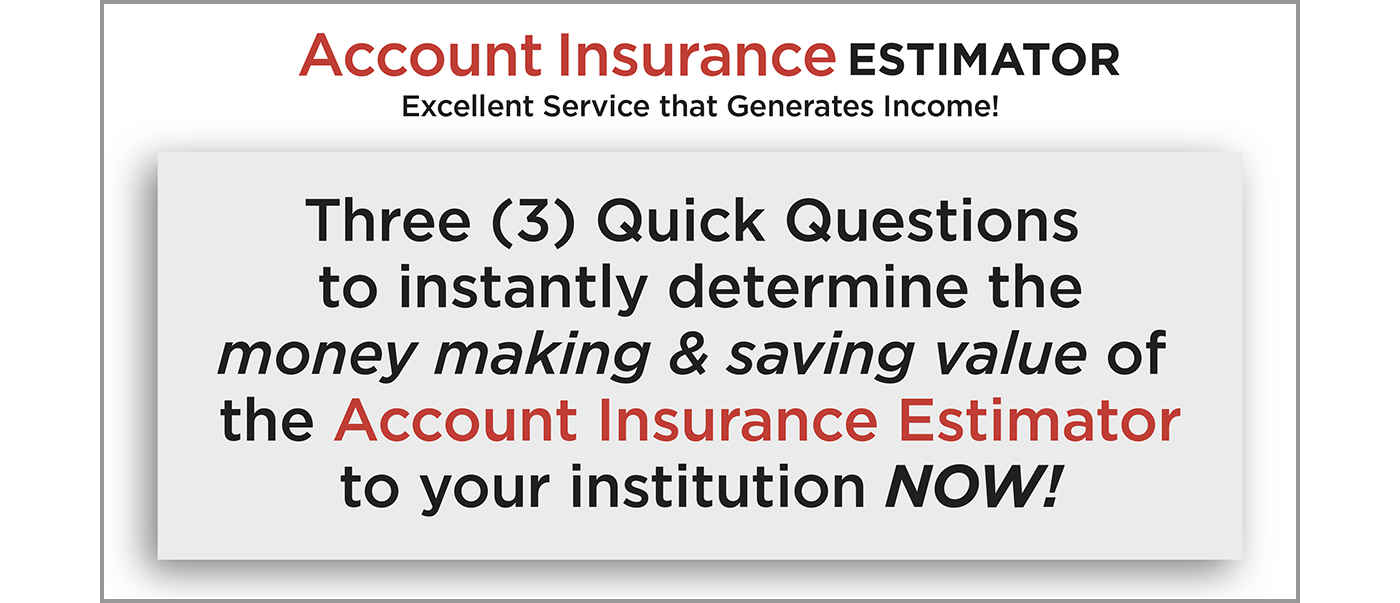 Image with text: Three quick questions to instantly determine the money making and saving value of the Account Insurance Estimator to your institution NOW!